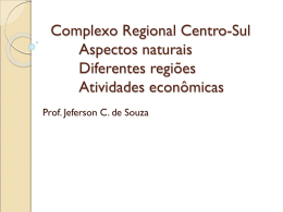 Complexo Regional Centro-Sul Aspectos naturais Diferentes regiões Atividades econômicas Prof. Jeferson C. de Souza.