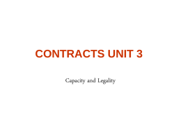 CONTRACTS UNIT 3 Capacity and Legality Capacity Intoxicated Persons Sufficiently intoxicated to lack mental capacity; i.e.