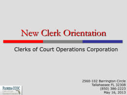 New Clerk Orientation Clerks of Court Operations Corporation  2560-102 Barrington Circle Tallahassee FL 32308 (850) 386-2223 May 16, 2013