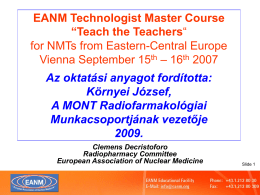 EANM Technologist Master Course “Teach the Teachers“ for NMTs from Eastern-Central Europe Vienna September 15th – 16th 2007  Az oktatási anyagot fordította: Környei József, A MONT.