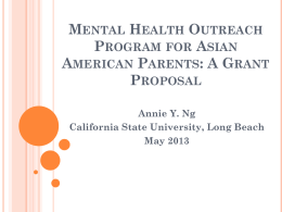 MENTAL HEALTH OUTREACH PROGRAM FOR ASIAN AMERICAN PARENTS: A GRANT PROPOSAL Annie Y. Ng California State University, Long Beach May 2013