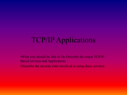 TCP/IP Applications •What you should be able to Do Describe the major TCP/IP Based services and Applications •Describe the security risks involved in.