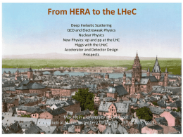 From to the theLHeC LHeC FromHERA HERA to DeepInelastic Inelastic Scattering Deep Scattering QCD and Electroweak Physics QCD andNuclear Electroweak Physics Physics Nuclear Physics New Physics: ep and pp at the LHC Higgs ep withand the LHeC New Physics: pp at the LHC Accelerator and Detector Design Higgs.