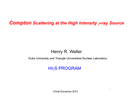 Compton Scattering at the High Intensity g-ray Source  Henry R. Weller Duke University and Triangle Universities Nuclear Laboratory  HIgS PROGRAM  Chiral Dynamics 2012