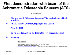 First demonstration with beam of the Achromatic Telescopic Squeeze (ATS) S. Fartoukh    The Achromatic Telescopic Squeeze (ATS): motivations and basic principles    2011 ATS MDs: Overview,