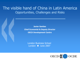 The visible hand of China in Latin America Opportunities, Challenges and Risks  Javier Santiso Chief Economist & Deputy Director OECD Development Centre  London Business School London.