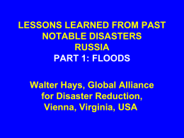 LESSONS LEARNED FROM PAST NOTABLE DISASTERS RUSSIA PART 1: FLOODS Walter Hays, Global Alliance for Disaster Reduction, Vienna, Virginia, USA.