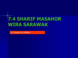 7.4 SHARIF MASAHOR WIRA SARAWAK  SOALAN UJI MINDA SIAPA SHARIF MASAHOR ?   Pembesar Sarikei di kawasan Sungai Rajang.  Dilantik oleh Sultan Abdul.