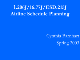 1.206J/16.77J/ESD.215J Airline Schedule Planning  Cynthia Barnhart Spring 2003 Aircraft Maintenance Routing Outline – – – – – –  11/6/2015  Problem Definition and Objective Network Representation String Model Solution Approach Branch-and-price Extension: Combined Fleet Assignment and Aircraft Routing  Barnhart 1.206J/16.77J/ESD.215J.