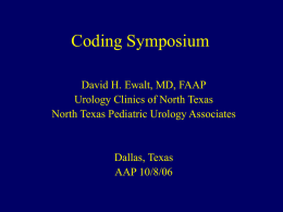 Coding Symposium David H. Ewalt, MD, FAAP Urology Clinics of North Texas North Texas Pediatric Urology Associates  Dallas, Texas AAP 10/8/06