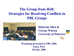 The Group from Hell: Strategies for Resolving Conflicts in PBL Groups Deborah Allen & George Watson University of Delaware Workshop presented at PBL 2006 Lima, Péru 20 July,