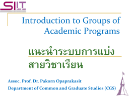 Introduction to Groups of Academic Programs  แนะนำระบบกำรแบง่ สำยวิชำเรียน Assoc. Prof. Dr. Pakorn Opaprakasit  Department of Common and Graduate Studies (CGS)