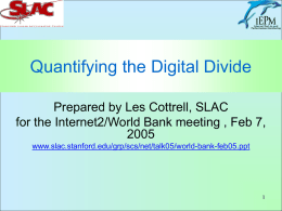 Quantifying the Digital Divide Prepared by Les Cottrell, SLAC for the Internet2/World Bank meeting , Feb 7,www.slac.stanford.edu/grp/scs/net/talk05/world-bank-feb05.ppt.
