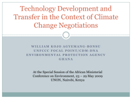 Technology Development and Transfer in the Context of Climate Change Negotiations WILLIAM KOJO AGYEMANG-BONSU UNFCCC FOCAL POINT/CDM-DNA ENVIRONMENTAL PROTECTION AGENCY GHANA  At the Special Session of the.