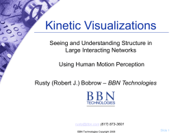 Kinetic Visualizations Seeing and Understanding Structure in Large Interacting Networks Using Human Motion Perception Rusty (Robert J.) Bobrow – BBN Technologies  rusty@bbn.com (617) 873-3601 BBN Technologies.