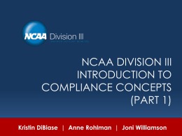 NCAA DIVISION III INTRODUCTION TO COMPLIANCE CONCEPTS (PART 1) Kristin DiBiase | Anne Rohlman | Joni Williamson.