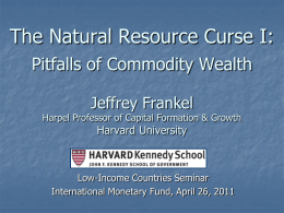 The Natural Resource Curse I: Pitfalls of Commodity Wealth Jeffrey Frankel  Harpel Professor of Capital Formation & Growth  Harvard University  Low-Income Countries Seminar International Monetary Fund,
