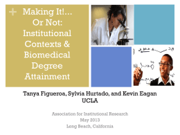 +  Making It!... Or Not: Institutional Contexts & Biomedical Degree Attainment Tanya Figueroa, Sylvia Hurtado, and Kevin Eagan UCLA Association for Institutional Research May 2013 Long Beach, California.