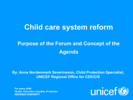 Child care system reform Purpose of the Forum and Concept of the  Agenda  By: Anna Nordenmark Severinsson, Child Protection Specialist, UNICEF Regional Office for.