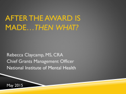 AFTER THE AWARD IS MADE…THEN WHAT?  Rebecca Claycamp, MS, CRA Chief Grants Management Officer National Institute of Mental Health  May 2015