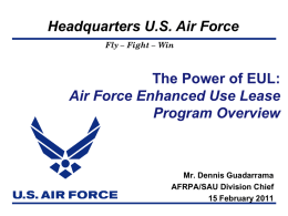 Headquarters U.S. Air Force Fly – Fight – Win  The Power of EUL: Air Force Enhanced Use Lease Program Overview  Mr.