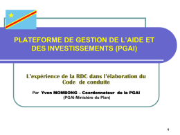 PLATEFORME DE GESTION DE L’AIDE ET DES INVESTISSEMENTS (PGAI)  L’expérience de la RDC dans l’élaboration du Code de conduite Par Yvon MOMBONG – Coordonnateur.