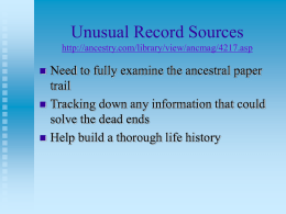 Unusual Record Sources http://ancestry.com/library/view/ancmag/4217.asp  Need to fully examine the ancestral paper trail  Tracking down any information that could solve the dead ends  Help build.