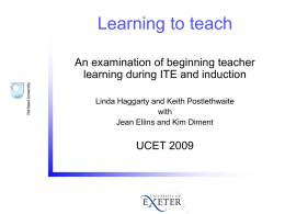 Learning to teach An examination of beginning teacher learning during ITE and induction Linda Haggarty and Keith Postlethwaite with Jean Ellins and Kim Diment  UCET 2009