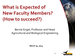 What is Expected of New Faculty Members? (How to succeed?) Bernie Engel, Professor and Head Agricultural and Biological Engineering  March 25, 2014