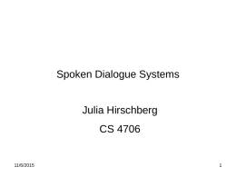 Spoken Dialogue Systems Julia Hirschberg  CS 4706  11/6/2015 Today • Basic Conversational Agents – – – –  ASR NLU Generation Dialogue Manager  • Dialogue Manager Design – Finite State – Frame-based – Initiative: User, System, Mixed  •