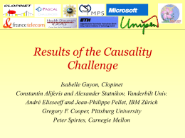 Results of the Causality Challenge Isabelle Guyon, Clopinet Constantin Aliferis and Alexander Statnikov, Vanderbilt Univ. André Elisseeff and Jean-Philippe Pellet, IBM Zürich Gregory F.