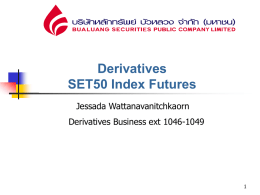 Derivatives SET50 Index Futures Jessada Wattanavanitchkaorn Derivatives Business ext 1046-1049 อนุพันธ์ (Derivatives)  อนุพนั ธ์ (Derivatives) คือข้อตกลง หรื อสัญญาที่มีลกั ษณะ 3 ประการคือ 1.
