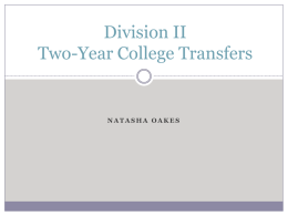 Division II Two-Year College Transfers  NATASHA OAKES Overview   Session Outcomes.    Learning Objectives.    Case Studies.    Resources. Session Outcomes   Leave with a clear understanding of:   General transfer legislation.    Two-year transfer requirements.    Transferable.