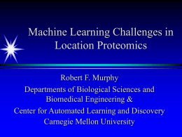 Machine Learning Challenges in Location Proteomics Robert F. Murphy Departments of Biological Sciences and Biomedical Engineering & Center for Automated Learning and Discovery Carnegie Mellon University.