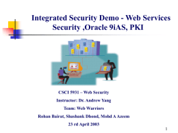 Integrated Security Demo - Web Services Security ,Oracle 9iAS, PKI  CSCI 5931 – Web Security  Instructor: Dr.