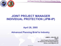 Joint Program Executive Office for Chemical and Biological Defense  JOINT PROJECT MANAGER INDIVIDUAL PROTECTION (JPM-IP) April 26, 2005 Advanced Planning Brief to Industry JAMES L.