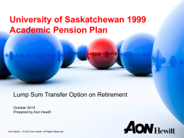 University of Saskatchewan 1999 Academic Pension Plan  Lump Sum Transfer Option on Retirement October 2014 November Prepared by 8, Aon2013 Hewitt  Aon Hewitt | © 2014 Aon Hewitt.