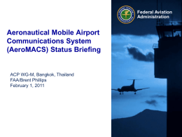 Federal Aviation Administration  Aeronautical Mobile Airport Communications System (AeroMACS) Status Briefing  ACP WG-M, Bangkok, Thailand FAA/Brent Phillips February 1, 2011