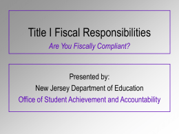 Title I Fiscal Responsibilities Are You Fiscally Compliant?  Presented by: New Jersey Department of Education Office of Student Achievement and Accountability.