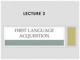 LECTURE 3  FIRST LANGUAGE ACQUISITION OBJECTIVES • Know the language system a child of the age 5 acquire. • List the issues that are related.