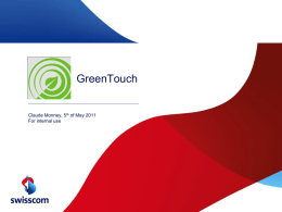 GreenTouch  Claude Monney, 5th of May 2011 For internal use What is GreenTouch?  Mission • By 2015, our goal is to deliver the architecture,