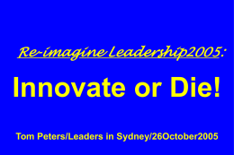 Re-imagine Leadership2005:  Innovate or Die! Tom Peters/Leaders in Sydney/26October2005 Slides at …  tompeters.com.