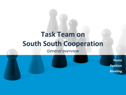 Task Team on South South Cooperation General overview Name Position Meeting TT-SSC: An inclusive Southern-led platform of development actors Key Objectives of the Task Team: ● Influence global.