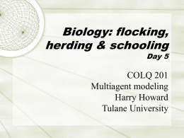 Biology: flocking, herding & schooling  Day 5  COLQ 201 Multiagent modeling Harry Howard Tulane University Course organization  http://www.tulane.edu/~howard/Multiagent/  Photos?  22-Jan-2010  COLQ 201, Prof.