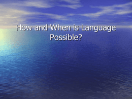 How and When is Language Possible? How is Language Possible? • • • • • •  Theories… Defining language… Primates… Humans… When is language possible?… How is language possible?….