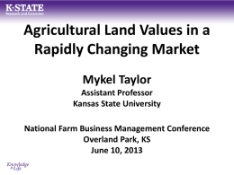Agricultural Land Values in a Rapidly Changing Market Mykel Taylor Assistant Professor Kansas State University National Farm Business Management Conference Overland Park, KS June 10, 2013