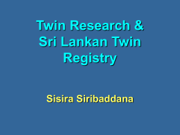 Twin Research & Sri Lankan Twin Registry Sisira Siribaddana Why study twins?  Identified individual genes account for only a fraction of the familiarity of.