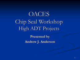 OACES Chip Seal Workshop High ADT Projects Presented by Andrew J. Anderson OBJECTIVES OF A CHIP SEAL      Provides a wearing course Waterproofs surface Seals small surface cracks Improves skid.