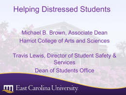 Helping Distressed Students Michael B. Brown, Associate Dean Harriot College of Arts and Sciences Travis Lewis, Director of Student Safety & Services Dean of Students.
