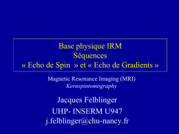 Base physique IRM Séquences « Echo de Spin » et « Echo de Gradients » Magnetic Resonance Imaging (MRI) Kernspintomography  Jacques Felblinger UHP- INSERM U947 j.felblinger@chu-nancy.fr.